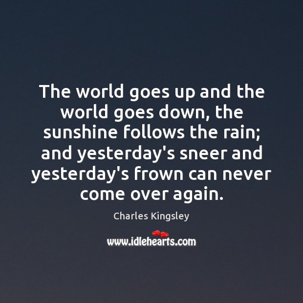 The world goes up and the world goes down, the sunshine follows Charles Kingsley Picture Quote