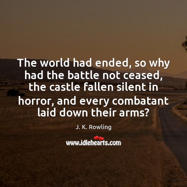The world had ended, so why had the battle not ceased, the J. K. Rowling Picture Quote