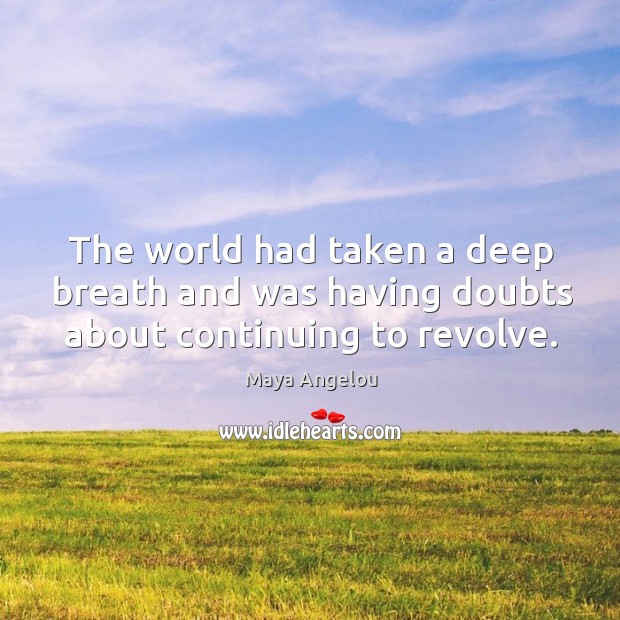 The world had taken a deep breath and was having doubts about continuing to revolve. Maya Angelou Picture Quote