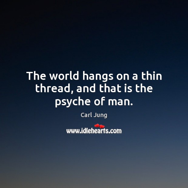 The world hangs on a thin thread, and that is the psyche of man. Carl Jung Picture Quote