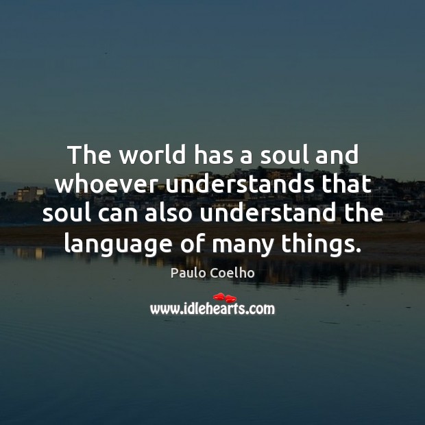 The world has a soul and whoever understands that soul can also 