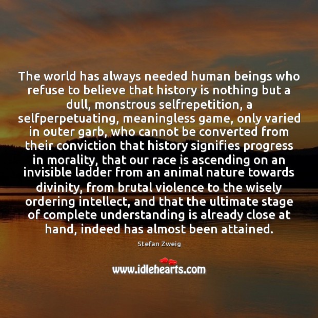 The world has always needed human beings who refuse to believe that Stefan Zweig Picture Quote