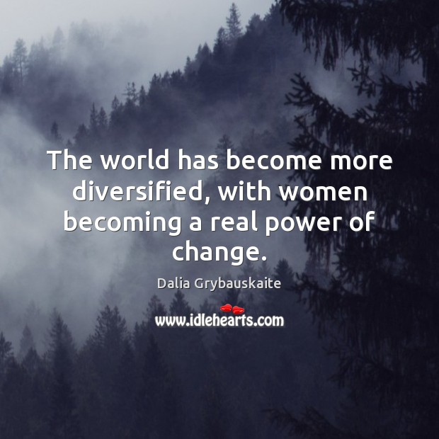 The world has become more diversified, with women becoming a real power of change. Dalia Grybauskaite Picture Quote