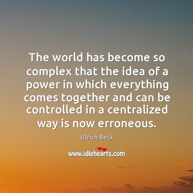 The world has become so complex that the idea of a power in which everything comes Ulrich Beck Picture Quote