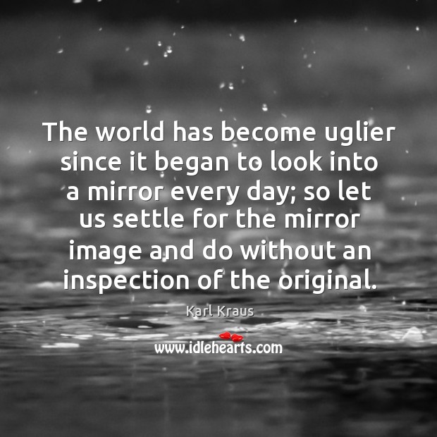 The world has become uglier since it began to look into a mirror every day Karl Kraus Picture Quote