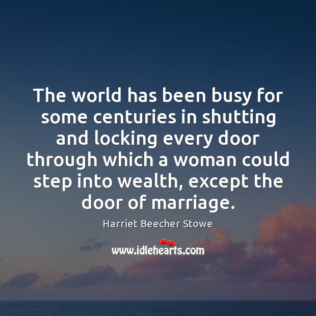 The world has been busy for some centuries in shutting and locking Harriet Beecher Stowe Picture Quote