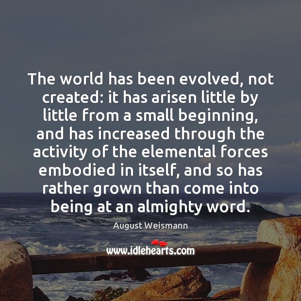 The world has been evolved, not created: it has arisen little by Image