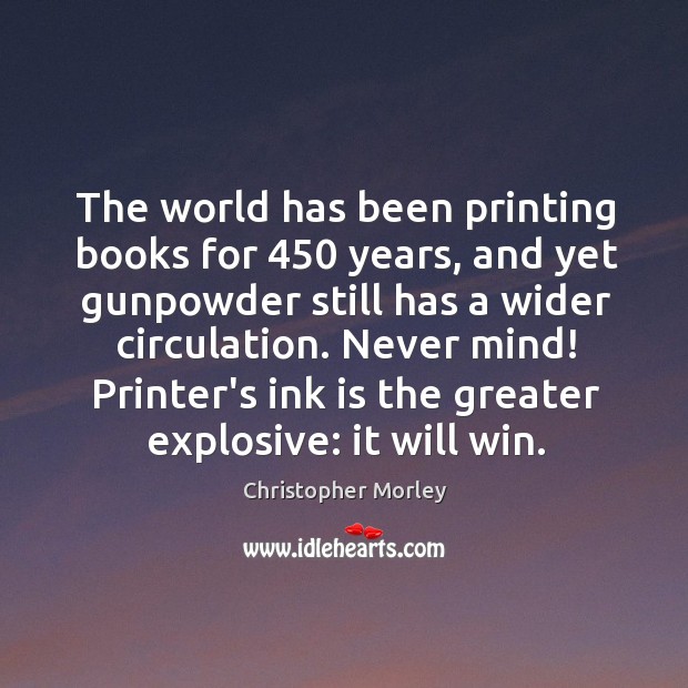 The world has been printing books for 450 years, and yet gunpowder still Christopher Morley Picture Quote