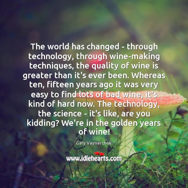 The world has changed – through technology, through wine-making techniques, the quality Image