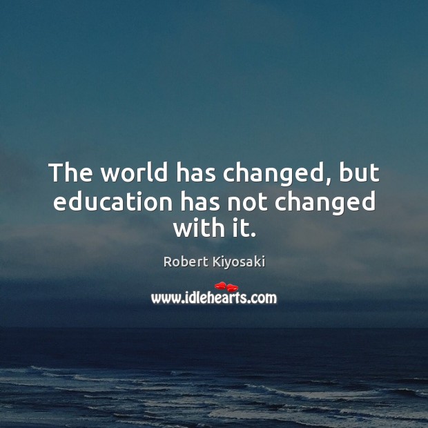 The world has changed, but education has not changed with it. Robert Kiyosaki Picture Quote