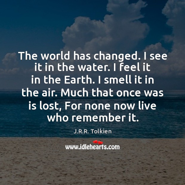 The world has changed. I see it in the water. I feel J.R.R. Tolkien Picture Quote