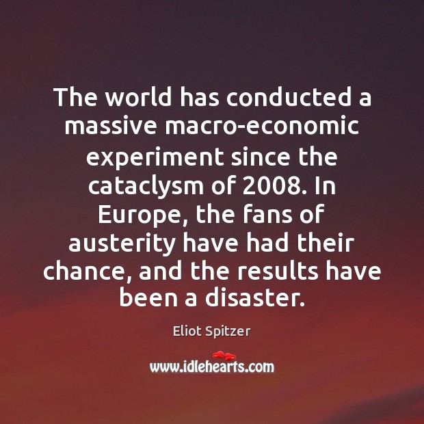 The world has conducted a massive macro-economic experiment since the cataclysm of 2008. Eliot Spitzer Picture Quote