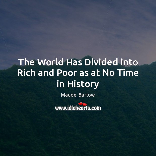 The World Has Divided into Rich and Poor as at No Time in History Maude Barlow Picture Quote