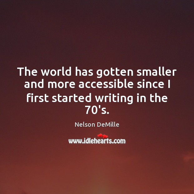 The world has gotten smaller and more accessible since I first started Nelson DeMille Picture Quote