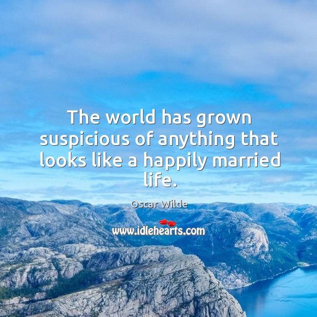 The world has grown suspicious of anything that looks like a happily married life. Oscar Wilde Picture Quote