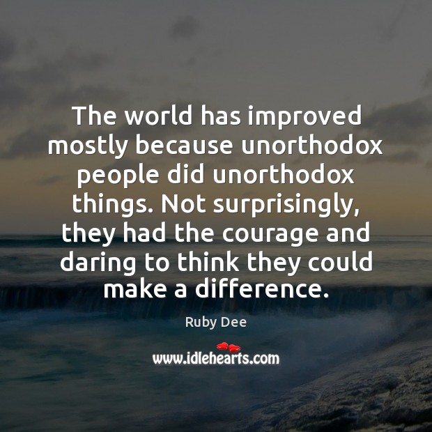 The world has improved mostly because unorthodox people did unorthodox things. Not Ruby Dee Picture Quote