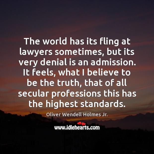The world has its fling at lawyers sometimes, but its very denial Oliver Wendell Holmes Jr. Picture Quote