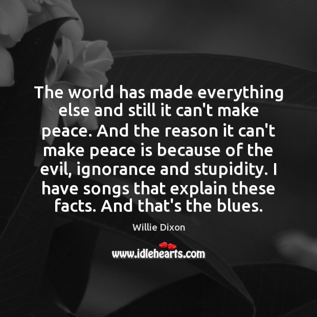 The world has made everything else and still it can’t make peace. Willie Dixon Picture Quote