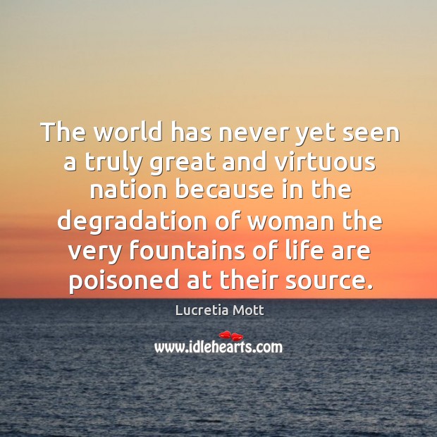 The world has never yet seen a truly great and virtuous nation because in the degradation of woman Lucretia Mott Picture Quote