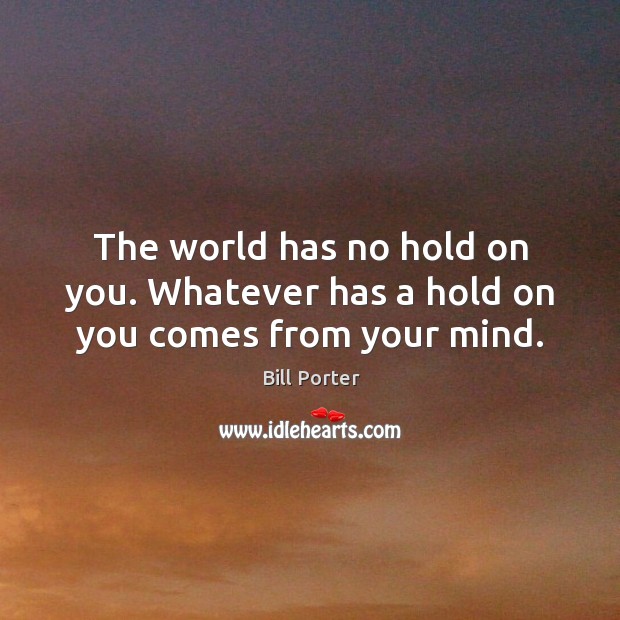 The world has no hold on you. Whatever has a hold on you comes from your mind. Image