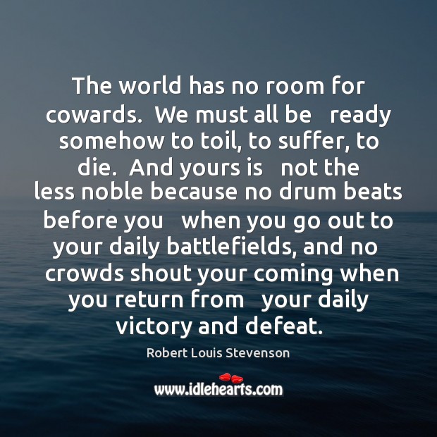 The world has no room for cowards.  We must all be   ready Robert Louis Stevenson Picture Quote