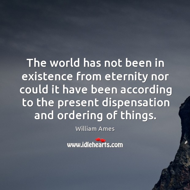 The world has not been in existence from eternity nor could it have been according to the William Ames Picture Quote