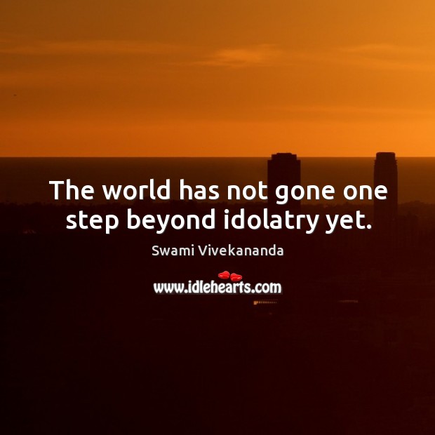 The world has not gone one step beyond idolatry yet. Swami Vivekananda Picture Quote