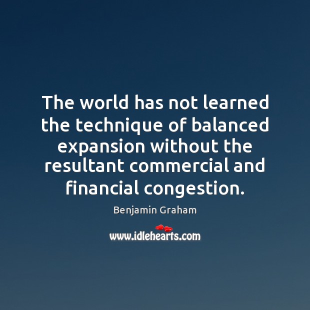 The world has not learned the technique of balanced expansion without the Benjamin Graham Picture Quote
