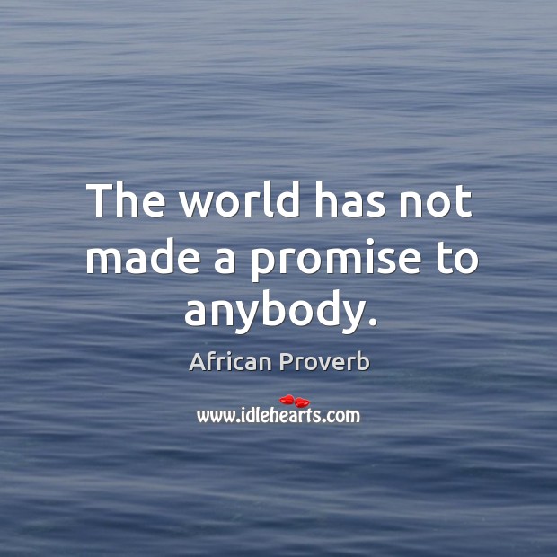 The world has not made a promise to anybody. Image