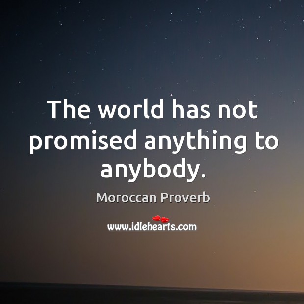 The world has not promised anything to anybody. Moroccan Proverbs Image