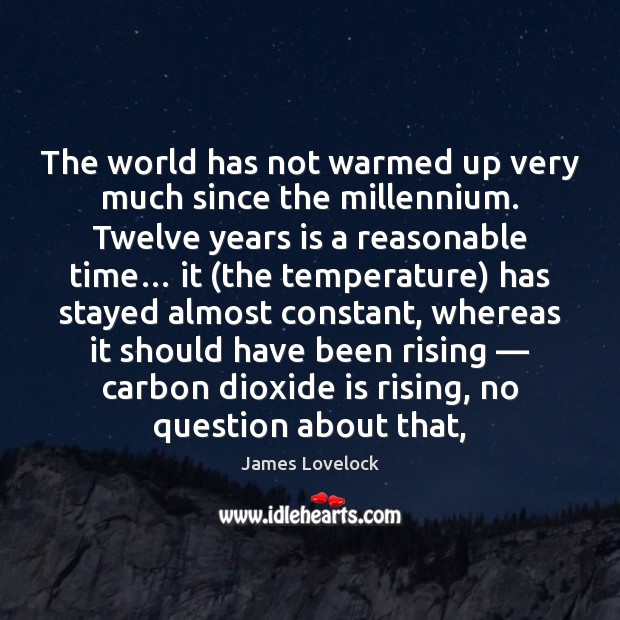 The world has not warmed up very much since the millennium. Twelve James Lovelock Picture Quote