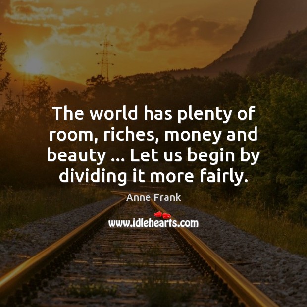 The world has plenty of room, riches, money and beauty … Let us Anne Frank Picture Quote