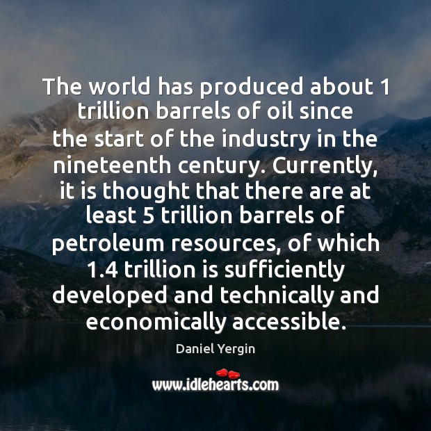 The world has produced about 1 trillion barrels of oil since the start Daniel Yergin Picture Quote