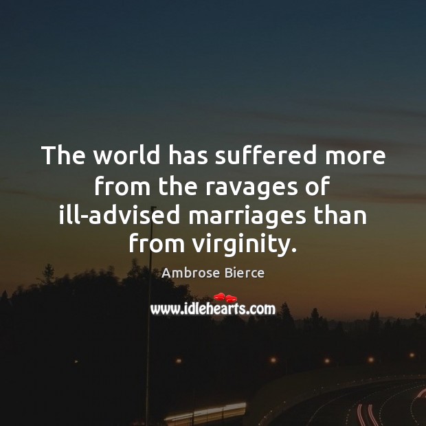 The world has suffered more from the ravages of ill-advised marriages than from virginity. Image