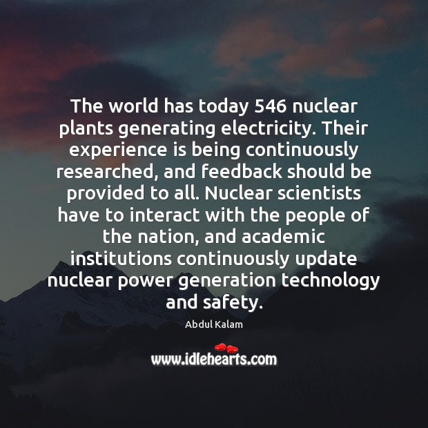 The world has today 546 nuclear plants generating electricity. Their experience is being Abdul Kalam Picture Quote