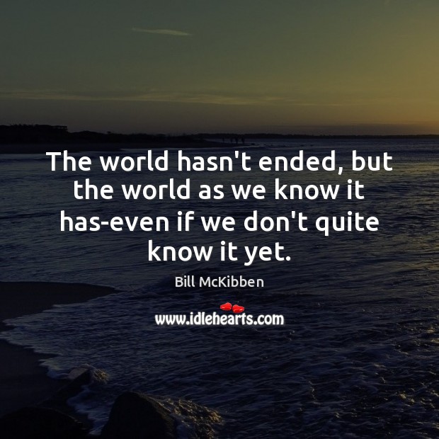The world hasn’t ended, but the world as we know it has-even Bill McKibben Picture Quote