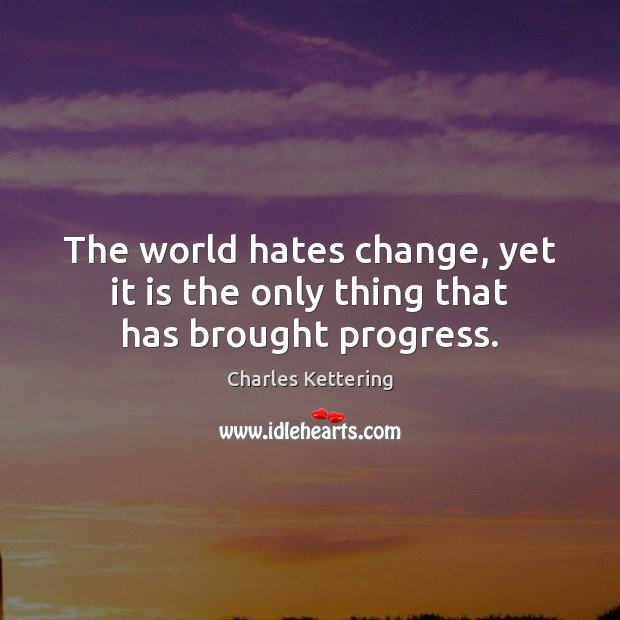 The world hates change, yet it is the only thing that has brought progress. Charles Kettering Picture Quote