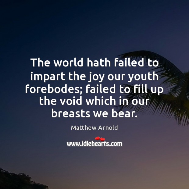 The world hath failed to impart the joy our youth forebodes; failed Matthew Arnold Picture Quote