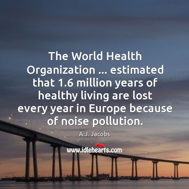 The World Health Organization … estimated that 1.6 million years of healthy living are A.J. Jacobs Picture Quote
