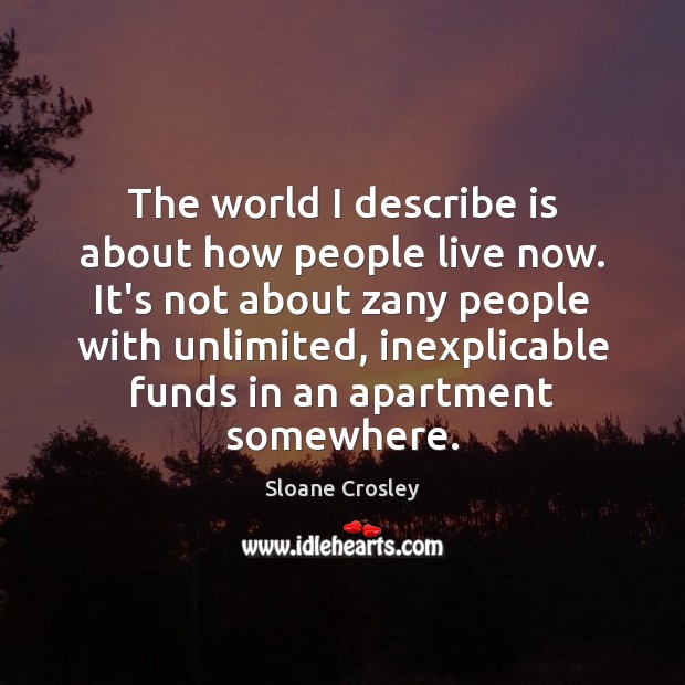 The world I describe is about how people live now. It’s not Sloane Crosley Picture Quote