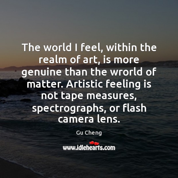 The world I feel, within the realm of art, is more genuine Gu Cheng Picture Quote