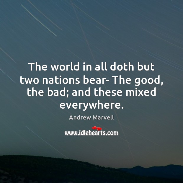 The world in all doth but two nations bear- The good, the bad; and these mixed everywhere. Andrew Marvell Picture Quote