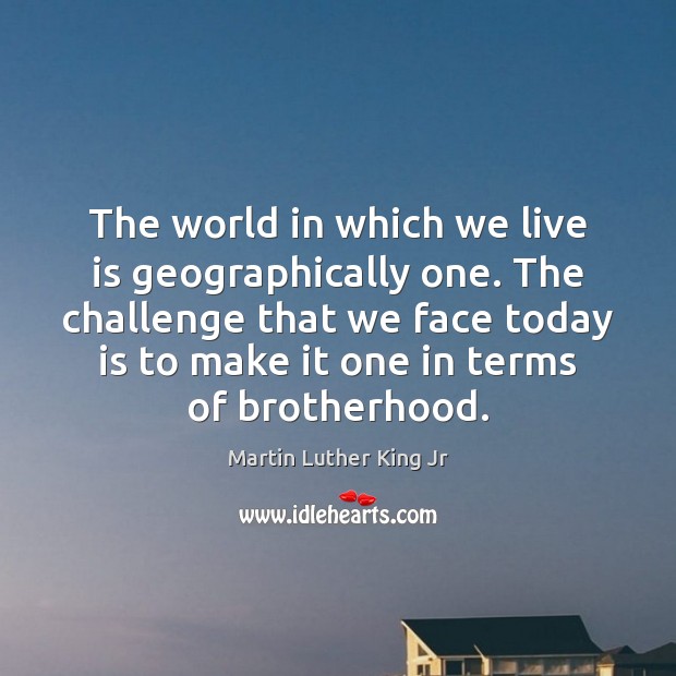 The world in which we live is geographically one. The challenge that Martin Luther King Jr Picture Quote