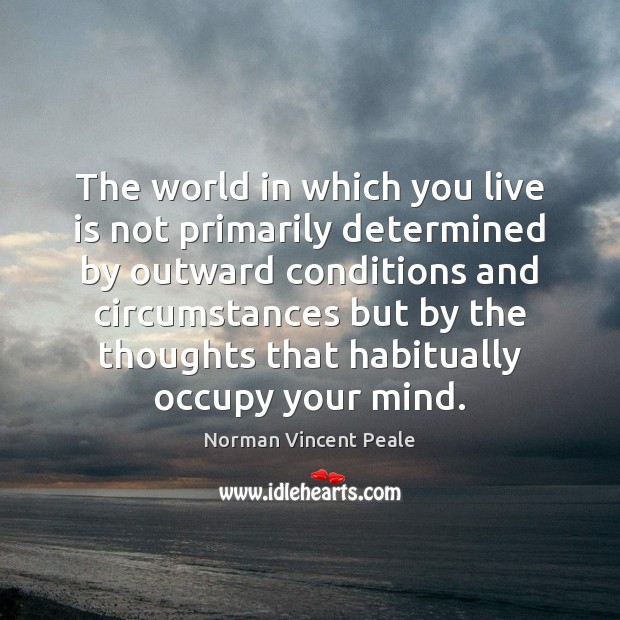The world in which you live is not primarily determined by outward Norman Vincent Peale Picture Quote