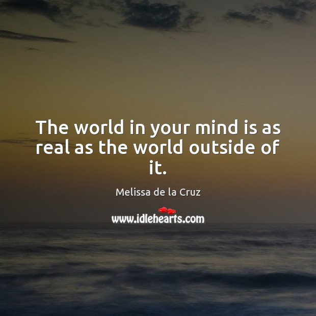 The world in your mind is as real as the world outside of it. Melissa de la Cruz Picture Quote