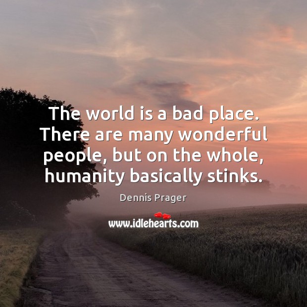 The world is a bad place. There are many wonderful people, but Dennis Prager Picture Quote