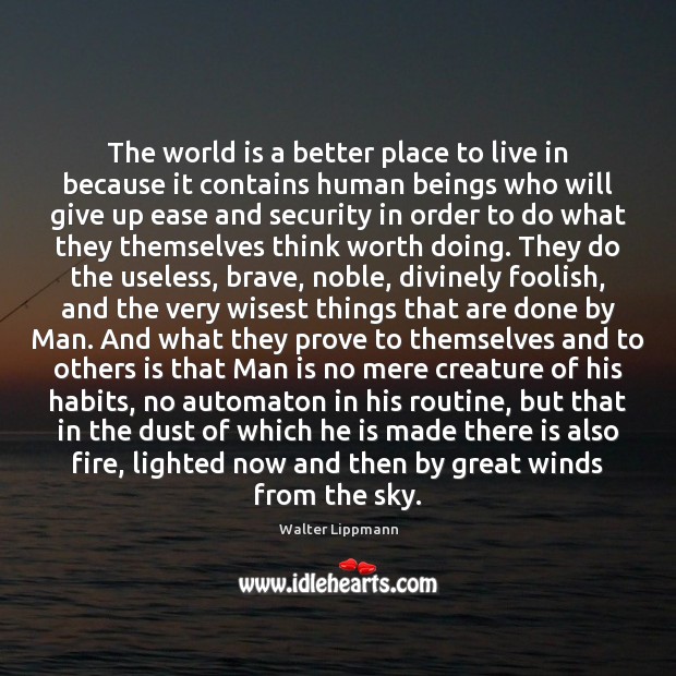 The world is a better place to live in because it contains Walter Lippmann Picture Quote