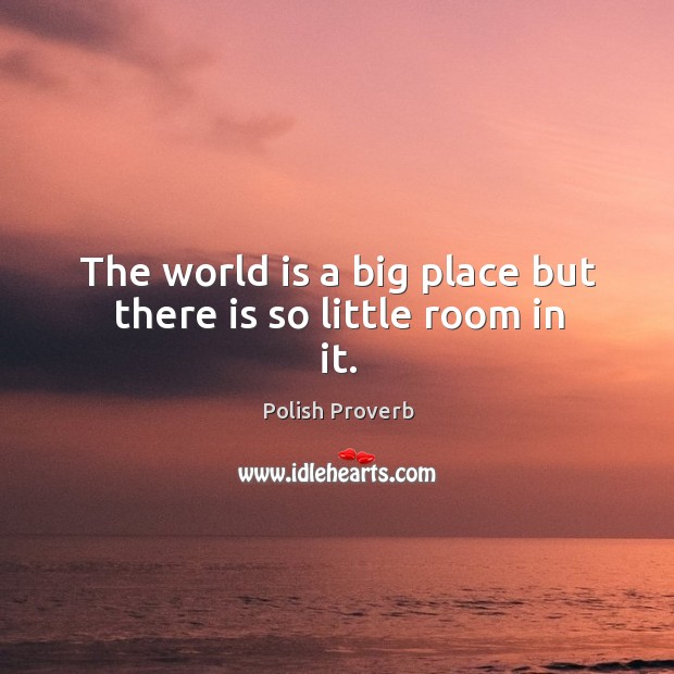 The world is a big place but there is so little room in it. Polish Proverbs Image