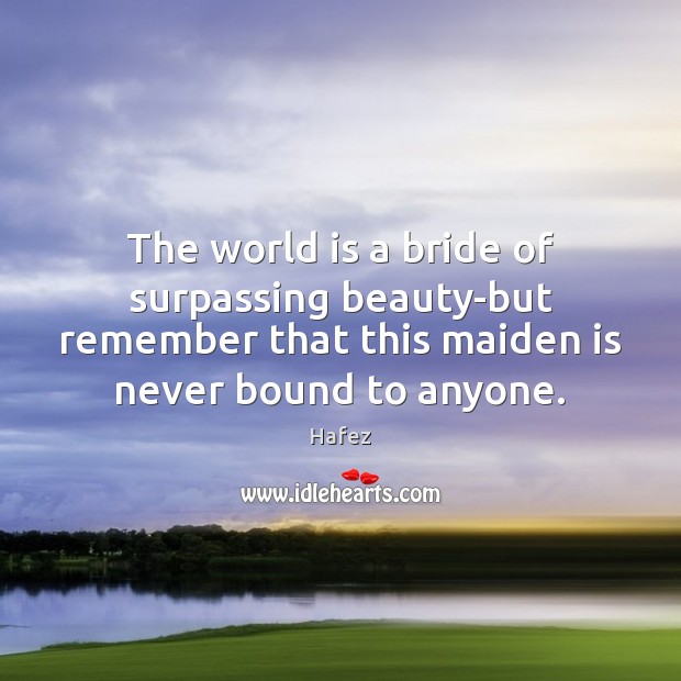The world is a bride of surpassing beauty-but remember that this maiden Hafez Picture Quote
