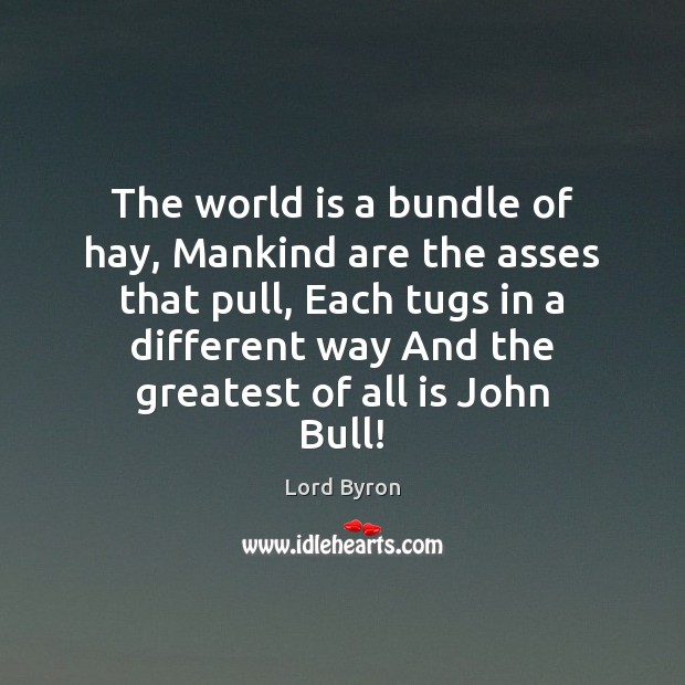 The world is a bundle of hay, Mankind are the asses that Lord Byron Picture Quote